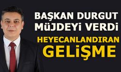 BAŞKAN DURGUT MÜJDEYİ VERDİ