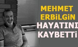 MEHMET ERBİLGİN HAYATINI KAYBETTİ