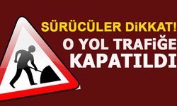 SÜRÜCÜLER DİKKAT! O YOL TRAFİĞE KAPATILDI!