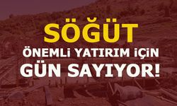 SÖĞÜT,  ÖNEMLİ YATIRIM İÇİN GÜN SAYIYOR!