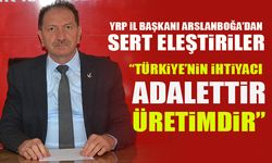 YRP İL BAŞKANI ARSLANBOĞA’DAN SERT ELEŞTİRİLER  “TÜRKİYE’NİN İHTİYACI ADALETTİR, ÜRETİMDİR”