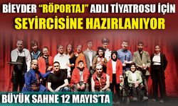 BİEYDER "RÖPORTAJ" ADLI TİYATROSU İÇİN SEYİRCİSİNE HAZIRLANIYOR  BÜYÜK SAHNE 12 MAYIS'TA