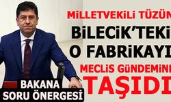 MİLLETVEKİLİ TÜZÜN BİLECİK'TEKİ O FABRİKAYI MECLİS GÜNDEMİNE TAŞIDI