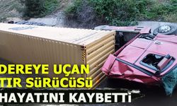 DEREYE UÇAN TIR SÜRÜCÜSÜ HAYATINI KAYBETTİ
