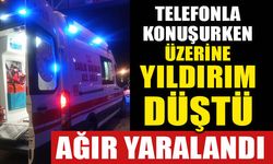 TELEFONLA KONUŞURKEN ÜZERİNE YILDIRIM DÜŞTÜ  AĞIR YARALANDI