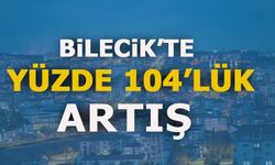 BİLECİK'TE YÜZDE 104'LÜK ARTIŞ