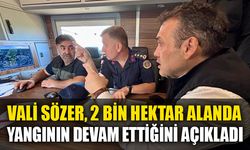 VALİ SÖZER, 2 BİN HEKTAR ALANDA YANGININ DEVAM ETTİĞİNİ AÇIKLADI
