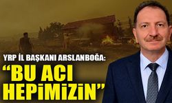 YRP İL BAŞKANI ARSLANBOĞA  “BU ACI HEPİMİZİN”