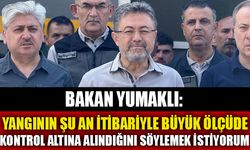 BAKAN YUMAKLI AÇIKLADI: "YANGININ ŞU AN İTİBARİYLE BÜYÜK ÖLÇÜDE KONTROL ALTINA ALINDIĞINI SÖYLEMEK İSTİYORUM"