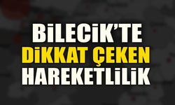 BİLECİK’TE DİKKAT ÇEKEN HAREKETLİLİK
