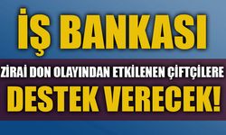 İŞ BANKASI ZİRAİ DON OLAYINDAN ETKİLENEN ÇİFTÇİLERE DESTEK VERECEK