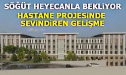SÖĞÜT HEYECANLA BEKLİYOR  HASTANE PROJESİNDE SEVİNDİREN GELİŞME