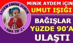 MİNİK AYDEM İÇİN UMUT IŞIĞI  BAĞIŞLAR YÜZDE 90’A ULAŞTI