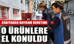 ZABITADAN BAYRAM DENETİMİ O ÜRÜNLERE EL KONULDU