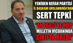 YENİDEN REFAH PARTİSİ İL BAŞKANI ARSLANBOĞA’DAN SERT TEPKİ  “AK PARTİ VE MHP, MİLLETİN VİCDANINDA SINIFTA KALDI”