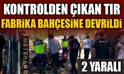 KONTROLDEN ÇIKAN TIR FABRİKA BAHÇESİNE DEVRİLDİ: 2 YARALI