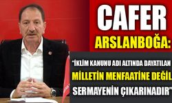 CAFER ARSLANBOĞA: “İKLİM KANUNU ADI ALTINDA DAYATILAN, MİLLETİN MENFAATİNE DEĞİL SERMAYENİN ÇIKARINADIR”