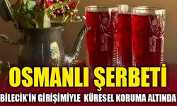 OSMANLI ŞERBETİ, BİLECİK’İN GİRİŞİMİYLE KÜRESEL KORUMA ALTINDA