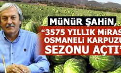MÜNÜR ŞAHİN, "3575 YILLIK OSMANELİ KARPUZU SEZONU AÇTI"