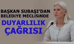 BAŞKAN SUBAŞI'DAN BELEDİYE MECLİSİNDE DUYARLILIK ÇAĞRISI