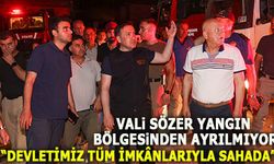 VALİ SÖZER YANGIN ALANINDAN AYRILMIYOR