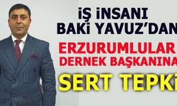 İŞ İNSANI BAKİ YAVUZ'DAN ERZURUMLULAR DERNEK BAŞKANINA SERT TEPKİ