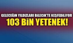 GELECEĞİN YILDIZLARI BİLECİK'TE KEŞFEDİLİYOR: 103 BİN YETENEK