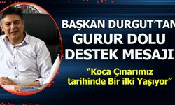 BAŞKAN FERHAT DURGUT’TAN GURUR DOLU DESTEK MESAJI  “KOCA ÇINARIMIZ TARİHİNDE BİR İLKİ YAŞIYOR”