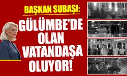 BAŞKAN SUBAŞI: ''GÜLÜMBE'DE OLAN VATANDAŞA OLUYOR''