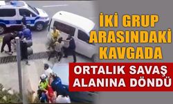 İKİ GRUP ARASINDAKİ KAVGADA ORTALIK SAVAŞ ALANINA DÖNDÜ