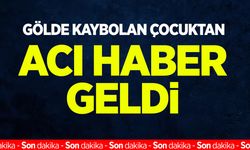 Gölde kaybolan çocuktan acı haber