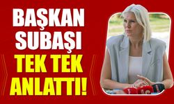 BAŞKAN SUBAŞI TEK TEK ANLATTI