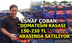 ESNAF ÇOBAN: ''DOMATESİN KASASI 150-230 TL ARASINDA SATILIYOR''