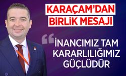 Karaçam'dan Birlik Mesajı: "İnancımız tam, kararlılığımız güçlü"