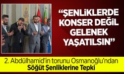 2. Abdülhamid’in dördüncü kuşak torunu Osmanoğlu: "Ertuğrul Gazi anma programlarında konser yapılmasın"