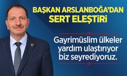 Başkan Arslanboğa'dan sert eleştiri