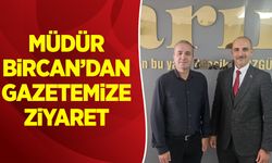 Müdür Bircan'dan Gazetemize Ziyaret