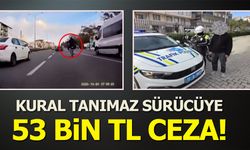KURAL TANIMAZ SÜRÜCÜYE 53 BİN TL CEZA!