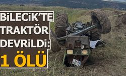 BİLECİK'TE TRAKTÖR DEVRİLDİ: 1 ÖLÜ