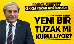 Münür Şahin: ''Yeni bir tuzak mı kuruluyor?''