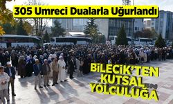 Bilecik’ten Kutsal Yolculuğa: 305 Umreci Dualarla Uğurlandı