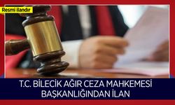 T.C. BİLECİK AĞIR CEZA MAHKEMESİ BAŞKANLIĞINDAN İLAN
