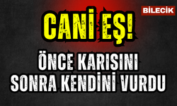 Bilecik’te cani eş önce karısını sonra kendini vurdu
