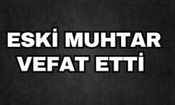 ESKİ MUHTAR VEFAT ETTİ