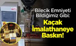Bilecik Emniyeti Bildiğimiz Gibi: Kaçak İmalathaneye Baskın!