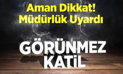 Müdürlükten "Görünmez Katil" Uyarısı