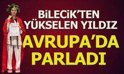 BİLECİK’TEN YÜKSELEN YILDIZ AVRUPA’DA PARLADI