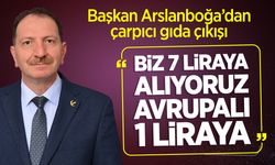 Başkan Arslanboğa'dan çarpıcı gıda çıkışı: "Biz 7 Liraya Alıyoruz, Avrupalı 1 Liraya"