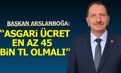 Başkan Arslanboğa: ''Asgari Ücret En Az 45 Bin Lira Olmalı”
