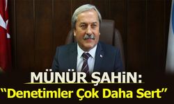 Münür Şahin: ''Denetimler çok daha sert''